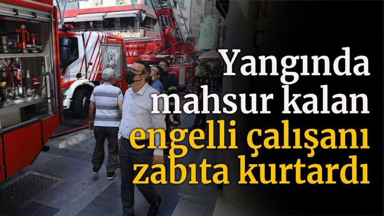 Yangında mahsur kalan engelli çalışanı zabıta kurtardı
